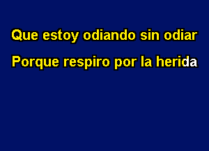 Que estoy odiando sin odiar

Porque respiro por la herida