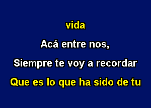 Vida

Aca entre nos,

Siempre te voy a recordar

Que es lo que ha sido de tu