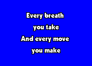 Emeryr breath

you take

And every move

you make