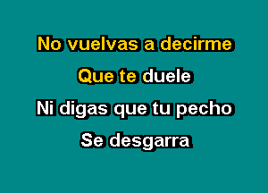 No vuelvas a decirme

Que te duele

Ni digas que tu pecho

Se desgarra