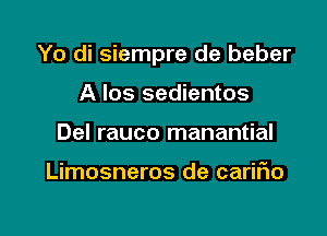 Yo di siempre de beber

A los sedientos
Del rauco manantial

Limosneros de cariFIo