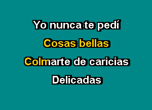 Yo nunca te pedi

Cosas bellas
Colmarte de caricias

Delicadas