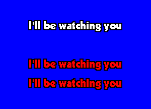 I'll be watching you