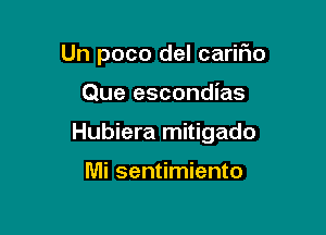 Un poco del cariFIo

Que escondias

Hubiera mitigado

Mi sentimiento