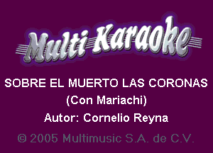 WW??? ,,

SOBRE EL MUERTO LAS CORONAS
(Con Mariachi)
Autorz Cornelio Reyna