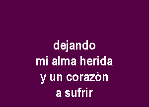 dejando

mi alma herida
y un corazbn
a sufrir