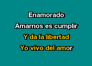 Enamorado

Amarnos es cumplir

Y da Ia libertad

Yo vivo del amor