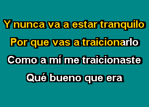 Y nunca va a estar tranquilo
Por que vas a traicionarlo
Como a mi me traicionaste

Qmiz bueno que era