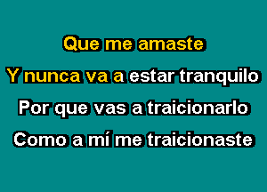 Que me amaste
Y nunca va a estar tranquilo
Por que vas a traicionarlo

Como a mi me traicionaste