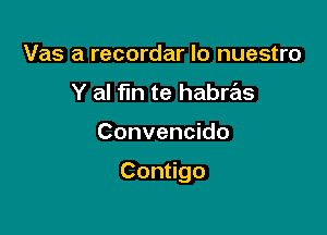 Vas a recordar lo nuestro
Y al fin te habras

Convencido

Con go