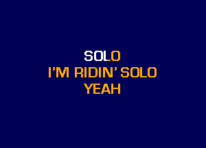 SOLO
I'M RIDIN' SOLO

YEAH