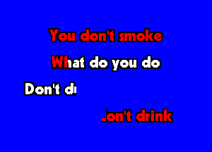 You don't smoke

Say you don't drink