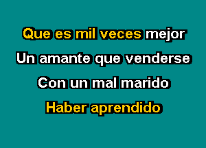 Que es mil veces mejor
Un amante que venderse
Con un mal marido

Haber aprendido