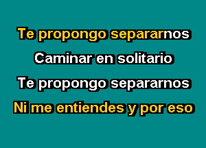 Te propongo separarnos
Caminar en solitario
Te propongo separarnos

Ni me entiendes y por eso