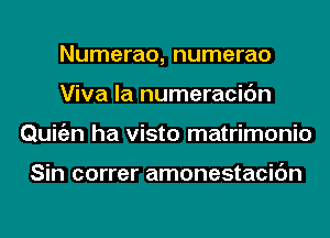 Numerao, numerao
Viva la numeracidn
Quigzn ha visto matrimonio

Sin correr amonestacic'm