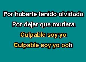 Por haberte tenido olvidada
Por dejar que muriera

Culpable soy yo

Culpable soy yo ooh