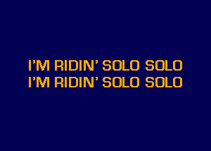 I'M RIDIN SOLO SOLO

I'M RIDIN' SOLO SOLO