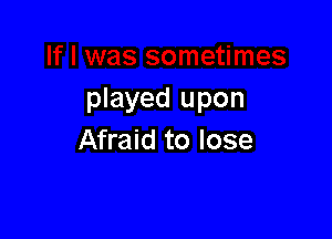 f I was sometimes
played upon

Afraid to lose