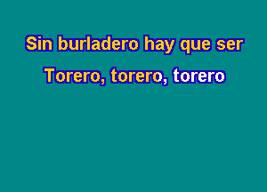 Sin burladero hay que ser

Torero, torero, torero