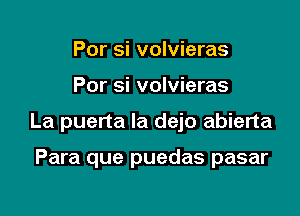 Por si volvieras

Por si volvieras

La puerta la dejo abierta

Para que puedas pasar