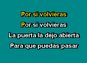 Por si volvieras

Por si volvieras

La puerta la dejo abierta

Para que puedas pasar