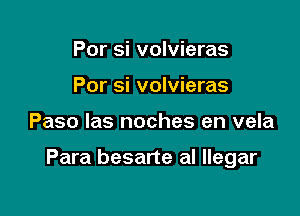 Por si volvieras
Por si volvieras

Paso las noches en vela

Para besarte al llegar