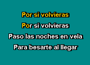 Por si volvieras
Por si volvieras

Paso las noches en vela

Para besarte al llegar