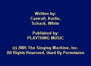 Written hyz
Cantrall. Katlin,
Schack. White

Published by
PLAYTHING MUSIC

(c) 2005 The Singing Machine, Inc.
All Rights Resenled. Used By Permission
