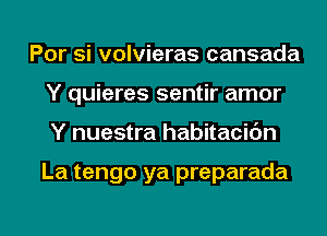 Por si volvieras cansada
Y quieres sentir amor
Y nuestra habitacic'm

La tengo ya preparada