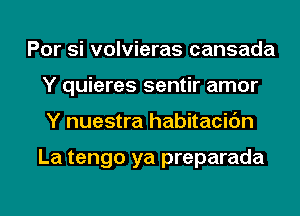 Por si volvieras cansada
Y quieres sentir amor
Y nuestra habitacic'm

La tengo ya preparada