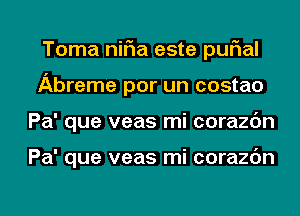 Toma niFIa este quIal
Abreme por un costao
Pa' que veas mi corazc'm

Pa' que veas mi corazc'm