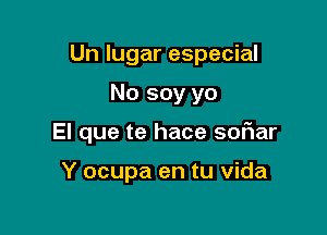 Un lugar especial

No soy yo
El que te hace sofiar

Y ocupa en tu Vida