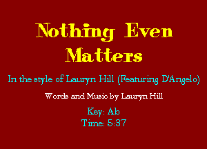 Nothing Even
Matters

In the style of Lauryn Hill (Featuring D'Angelo)
Words and Music by Lauryn Hill

Ker Ab
Tim 537