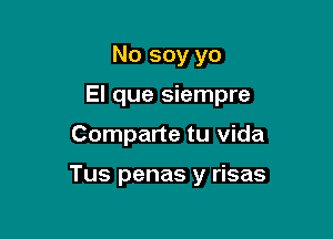 No soy yo
El que siempre

Comparte tu Vida

Tus penas y risas