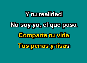 Y tu realidad
No soy yo, el que pasa

Comparte tu Vida

Tus penas y risas