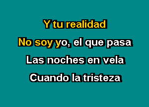 Y tu realidad

No soy yo, el que pasa

Las noches en vela

Cuando la tristeza