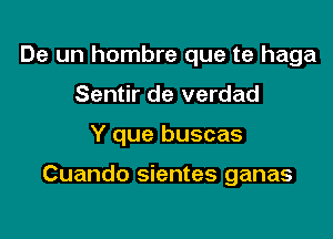 De un hombre que te haga

Sentir de verdad

Y que buscas

Cuando sientes ganas