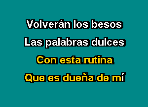 Volveran los besos

Las palabras dulces

Con esta rutina

Que es dueF1a de mi