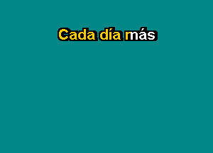 Cada dia mas