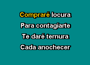 Compraria Iocura

Para contagiarte
Te darie ternura

Cada anochecer