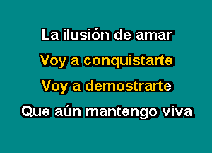 La ilusic'm de amar

Voy a conquistarte

Voy a demostrarte

Que aim mantengo viva