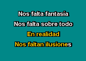 Nos falta fantasia

Nos falta sobre todo
En realidad

Nos faltan ilusiones