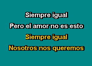 Siempre igual
Pero el amor no es esto

Siempre igual

Nosotros nos queremos