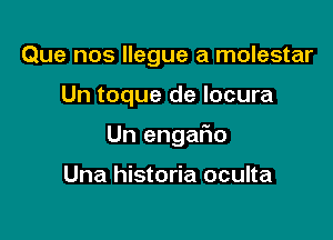 Que nos llegue a molestar

Un toque de locura

Un engaFno

Una historia oculta