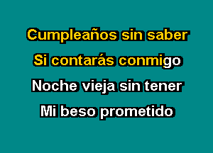 Cumpleafms sin saber

Si contaras conmigo
Noche vieja sin tener

Mi beso prometido