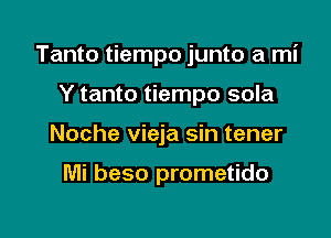 Tanto tiempo junto a mi

Y tanto tiempo sola
Noche vieja sin tener

Mi beso prometido