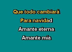 Que todo cambiara
Para navidad

Amante eterna

Amante mia