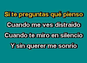 Si te preguntas qugz pienso
Cuando me ves distraido
Cuando te miro en silencio

Y sin querer me sonrio