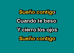 SueFIo contigo
Cuando te beso

Y cierro los ojos

Suefio contigo