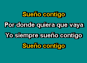 Suerio contigo
Por donde quiera que vaya

Yo siempre suano contigo

Sueflo contigo